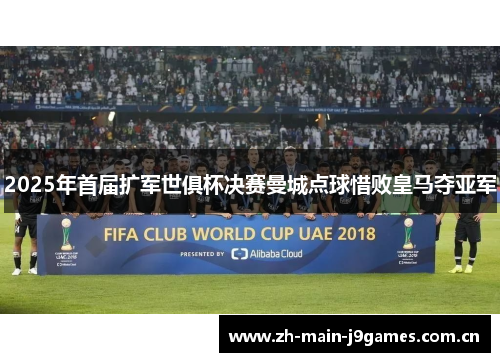 2025年首届扩军世俱杯决赛曼城点球惜败皇马夺亚军